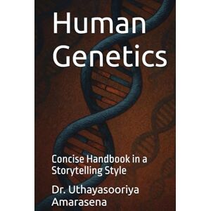 Amarasena, Dr. Uthayasooriya Human Genetics: Concise Handbook in a Storytelling Style Amarasena, Dr. Uthayasooriya Human Genetics: Concise Handbook in a Storytelling Style