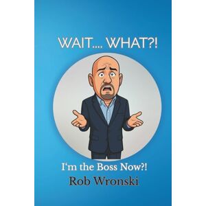 Wronski, Rob Wait.... What?!: I'm the Boss Now?! Wronski, Rob Wait.... What?!: I'm the Boss Now?!