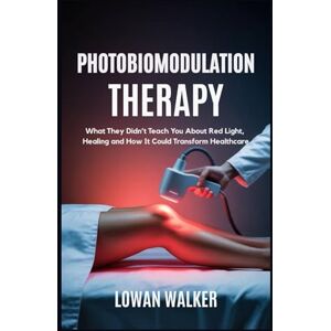 WALKER, LOWAN Photobiomodulation Therapy: What They Didn’t Teach You About Red Light and Healing—and How It Could Transform Healthcare WALKER, LOWAN Photobiomodulation Therapy: What They Didn’t Teach You About Red Light and Healing—and How It Could Transform Healthcare
