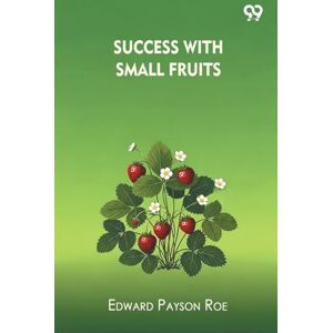 Roe, Edward Payson Success With Small Fruits (Edition1) Roe, Edward Payson Success With Small Fruits (Edition1)