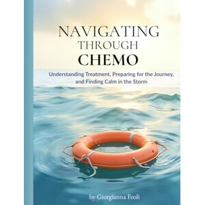 Feoli, Giorgianna Navigating Through Chemo: Understanding Treatment & Managing Side Effects — A Practical Guide to Stay Strong with “Lifesaver” Strategies & Chemo Relief Tips Chemo Gift for Patients & Caregivers Feoli, Giorgianna Navigating Through Chemo: Understanding Treatment & Managing Side Effects — A Practical Guide to Stay Strong with “Lifesaver” Strategies & Chemo Relief Tips Chemo Gift for Patients & Caregivers