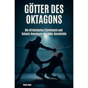 Klein, Henry Götter des Oktagons: Die 49 blutigsten Titelkämpfe und Schock-Knockouts der MMA-Geschichte Klein, Henry Götter des Oktagons: Die 49 blutigsten Titelkämpfe und Schock-Knockouts der MMA-Geschichte