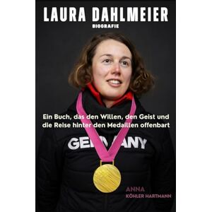 Hartmann, Anna Köhler Laura Dahlmeier Biografie: Ein Buch, das den Willen, den Geist und die Reise hinter den Medaillen offenbart Hartmann, Anna Köhler Laura Dahlmeier Biografie: Ein Buch, das den Willen, den Geist und die Reise hinter den Medaillen offenbart