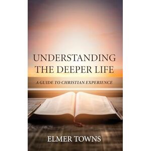 Towns, Elmer Understanding the Deeper Life: A Guide to Christian Experience Towns, Elmer Understanding the Deeper Life: A Guide to Christian Experience