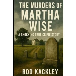 Kackley, Rod The Murders of Martha Wise: A Shocking True Crime Story Kackley, Rod The Murders of Martha Wise: A Shocking True Crime Story