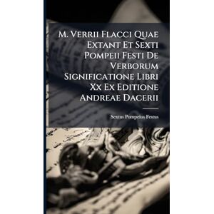 Festus, Sextus Pompeius M. Verrii Flacci Quae Extant Et Sexti Pompeii Festi De Verborum Significatione Libri Xx Ex Editione Andreae Dacerii Festus, Sextus Pompeius M. Verrii Flacci Quae Extant Et Sexti Pompeii Festi De Verborum Significatione Libri Xx Ex Editione Andreae Dacerii