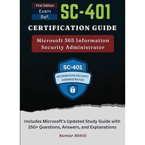 Abhiii, Kumar Exam Ref SC-401 Certification Guide: Microsoft 365 Information Security Administrator Questions & Solutions (Microsoft Certification Preparation Series (Unofficial)) Abhiii, Kumar Exam Ref SC-401 Certification Guide: Microsoft 365 Information Security Administrator Questions & Solutions (Microsoft Certification Preparation Series (Unofficial))