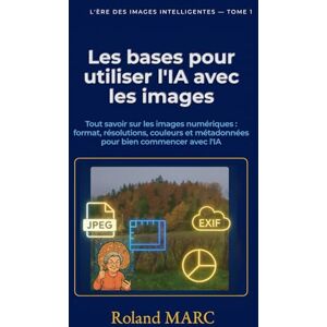 Roland Les bases pour utiliser l’IA avec les images: Tout savoir sur les images numériques : formats, résolutions, couleurs et métadonnées pour bien commencer avec l’IA (L’ÈRE DES IMAGES INTELLIGENTES) Roland Les bases pour utiliser l’IA avec les images: Tout savoir sur les images numériques : formats, résolutions, couleurs et métadonnées pour bien commencer avec l’IA (L’ÈRE DES IMAGES INTELLIGENTES)