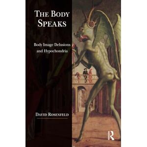 Rosenfeld, David The Body Speaks: Body Image Delusions and Hypochondria Rosenfeld, David The Body Speaks: Body Image Delusions and Hypochondria