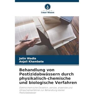 Wadia, Jatin Behandlung von Pestizidabwässern durch physikalisch-chemische und biologische Verfahren: Elektrochemische Oxidation, aerobe, anaerobe und Ultraschallverfahren zur Behandlung starker Pestizidabwässer Wadia, Jatin Behandlung von Pestizidabwässern durch physikalisch-chemische und biologische Verfahren: Elektrochemische Oxidation, aerobe, anaerobe und Ultraschallverfahren zur Behandlung starker Pestizidabwässer