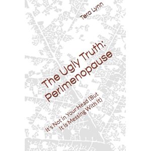 Lynn, Tera The Ugly Truth: Perimenopause: It's Not in Your Head (But It Is Messing With It) Lynn, Tera The Ugly Truth: Perimenopause: It's Not in Your Head (But It Is Messing With It)