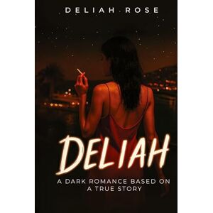 Rose, Deliah Deliah: A Dark Romance Based on a True Story Rose, Deliah Deliah: A Dark Romance Based on a True Story