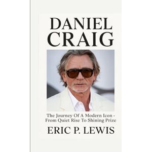 P. Lewis, Eric DANIEL CRAIG: The Journey Of A Modern Icon From Quiet Rise To Shining Prize P. Lewis, Eric DANIEL CRAIG: The Journey Of A Modern Icon From Quiet Rise To Shining Prize