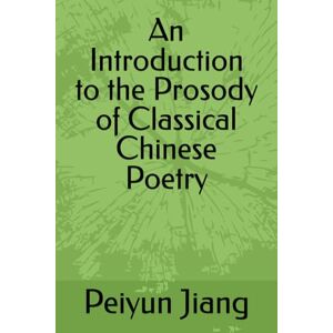 Jiang, Dr. Peiyun An Introduction to the Prosody of Classical Chinese Poetry Jiang, Dr. Peiyun An Introduction to the Prosody of Classical Chinese Poetry