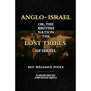 Poole, William H. Anglo-Israel; or, The British Nation the Lost Tribes of Israel Poole, William H. Anglo-Israel; or, The British Nation the Lost Tribes of Israel