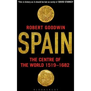 Goodwin, Robert Spain: The Centre of the World 1519-1682 Goodwin, Robert Spain: The Centre of the World 1519-1682