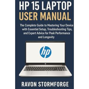 Stormforge, Ravon HP 15 Laptop User Manual: The Complete Guide to Mastering Your Device with Essential Setup, Troubleshooting Tips, and Expert Advice for Peak Performance and Longevity Stormforge, Ravon HP 15 Laptop User Manual: The Complete Guide to Mastering Your Device with Essential Setup, Troubleshooting Tips, and Expert Advice for Peak Performance and Longevity