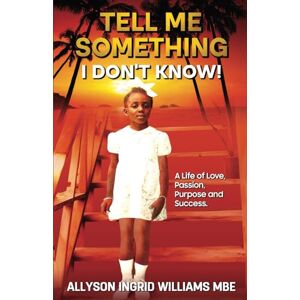 Williams MBE, Allyson Ingrid Tell Me Something I Don't Know: A Life of Love, Passion, Purpose and Success Williams MBE, Allyson Ingrid Tell Me Something I Don't Know: A Life of Love, Passion, Purpose and Success