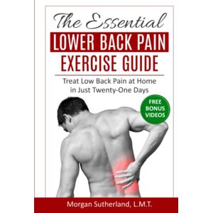 Sutherland, Morgan The Essential Lower Back Pain Exercise Guide: Treat Low Back Pain at Home in Just Twenty-One Days Sutherland, Morgan The Essential Lower Back Pain Exercise Guide: Treat Low Back Pain at Home in Just Twenty-One Days