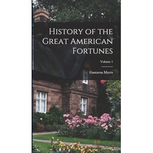 Myers, Gustavus History of the Great American Fortunes; Volume 1 Myers, Gustavus History of the Great American Fortunes; Volume 1