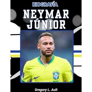 Ault, Gregory L. BIOGRAFÍA DE NEYMAR JUNIOR: De los sueños callejeros al centro de atención global (Born to Play: Modern Football Icons) Ault, Gregory L. BIOGRAFÍA DE NEYMAR JUNIOR: De los sueños callejeros al centro de atención global (Born to Play: Modern Football Icons)