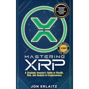 Erlaitz, Jon Mastering XRP A Strategic Investor's Guide to Wealth, Risk and Analysis in Cryptocurrency Erlaitz, Jon Mastering XRP A Strategic Investor's Guide to Wealth, Risk and Analysis in Cryptocurrency