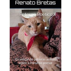 Bretas, Renato Retorno Poético II: O castiçal de palavras acesas sobre a mesa da poesia Bretas, Renato Retorno Poético II: O castiçal de palavras acesas sobre a mesa da poesia