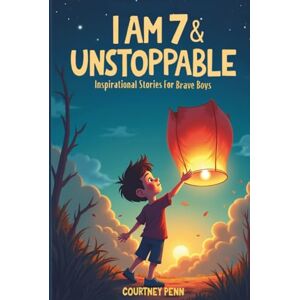 Penn, Courtney I Am 7 & Unstoppable: Inspirational Stories For Brave Boys: 12 Inspiring Tales About Friendship, Community, Confidence, Kindness, Empathy, Creativity, Neurodiversity, Growth Mindset & Resilience Penn, Courtney I Am 7 & Unstoppable: Inspirational Stories For Brave Boys: 12 Inspiring Tales About Friendship, Community, Confidence, Kindness, Empathy, Creativity, Neurodiversity, Growth Mindset & Resilience