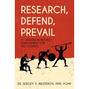 Nesterov, Dr Sergey V. Research, Defend, Prevail: 31 Lessons in Project Management for PhD Students Nesterov, Dr Sergey V. Research, Defend, Prevail: 31 Lessons in Project Management for PhD Students
