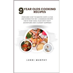 Murphy, Lorri 9 YEAR OLDS COOKING RECIPES: From Mini-Chef to Master Chefs A Fun and Interactive 150+ Cookbook Recipes for 9-Year-Olds, Filled with Tasty Adventures and Culinary Surprises Murphy, Lorri 9 YEAR OLDS COOKING RECIPES: From Mini-Chef to Master Chefs A Fun and Interactive 150+ Cookbook Recipes for 9-Year-Olds, Filled with Tasty Adventures and Culinary Surprises