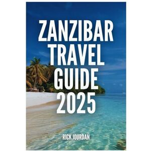 Jourdan, Rick ZANZIBAR TRAVEL GUIDE 2025: Your Ultimate Island Escape to Where Culture Meets the Sea Jourdan, Rick ZANZIBAR TRAVEL GUIDE 2025: Your Ultimate Island Escape to Where Culture Meets the Sea