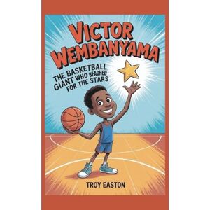 Easton, Troy Victor Wembanyama: The Basketball Giant Who Reached for the Stars Easton, Troy Victor Wembanyama: The Basketball Giant Who Reached for the Stars