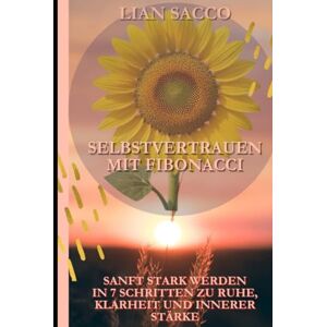Sacco, Lian Selbstvertrauen mit Fibonacci: Sanft stark werden in 7 Schritten zu Ruhe, Klarheit und innerer Stärke Sacco, Lian Selbstvertrauen mit Fibonacci: Sanft stark werden in 7 Schritten zu Ruhe, Klarheit und innerer Stärke