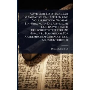 Delitzsch, Friedrich Assyrische LesestÃ1/4cke, Mit Grammatischen Tabellen Und Vollständigem Glossar; EinfÃ1/4hrung In Die Assyrische Und Babylonische Keilschriftlitteratur ... Akademischen Gebrauch Und Selbstunterricht Delitzsch, Friedrich Assyrische LesestÃ1/4cke, Mit Grammatischen Tabellen Und Vollständigem Glossar; EinfÃ1/4hrung In Die Assyrische Und Babylonische Keilschriftlitteratur ... Akademischen Gebrauch Und Selbstunterricht
