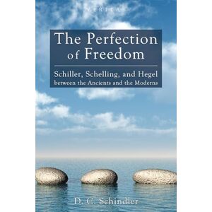 Schindler, D. C. The Perfection of Freedom: Schiller, Schelling, and Hegel Between the Ancients and the Moderns: 8 (Veritas) Schindler, D. C. The Perfection of Freedom: Schiller, Schelling, and Hegel Between the Ancients and the Moderns: 8 (Veritas)