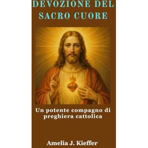 Kieffer, Amelia J. DEVOZIONE DEL SACRO CUORE: Un potente compagno di preghiera cattolica Kieffer, Amelia J. DEVOZIONE DEL SACRO CUORE: Un potente compagno di preghiera cattolica