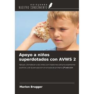 Brugger, Marion Apoyo a niños superdotados con AVWS 2: Apoyar y fortalecer a los niños con trastornos del procesamiento auditivo y de la percepción en el aula de primaria 2ª edición Brugger, Marion Apoyo a niños superdotados con AVWS 2: Apoyar y fortalecer a los niños con trastornos del procesamiento auditivo y de la percepción en el aula de primaria 2ª edición