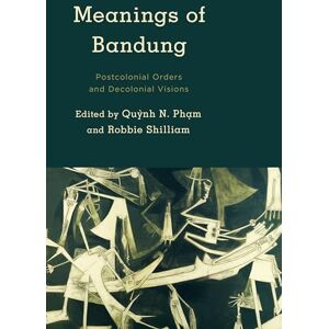 Pham, Quynh Meanings of Bandung: Postcolonial Orders and Decolonial Visions (Kilombo: International Relations and Colonial Questions) Pham, Quynh Meanings of Bandung: Postcolonial Orders and Decolonial Visions (Kilombo: International Relations and Colonial Questions)