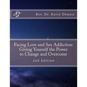 Dennis, Kerry B. Facing Love and Sex Addiction: Giving Yourself the Power to Change and Overcome: 2nd Edition Dennis, Kerry B. Facing Love and Sex Addiction: Giving Yourself the Power to Change and Overcome: 2nd Edition