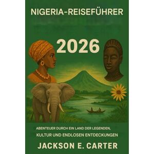 Jackson Nigeria Reiseführer 2026: Abenteuer in einem Land voller Legenden, Kultur und unendlicher Entdeckungen Jackson Nigeria Reiseführer 2026: Abenteuer in einem Land voller Legenden, Kultur und unendlicher Entdeckungen