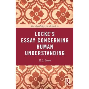 Lowe, E. J. The Routledge Guidebook to Locke's Essay Concerning Human Understanding (The Routledge Guides to the Great Books) Lowe, E. J. The Routledge Guidebook to Locke's Essay Concerning Human Understanding (The Routledge Guides to the Great Books)