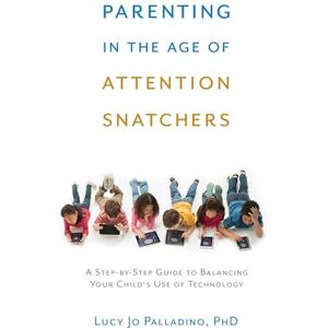 Palladino, Lucy Jo Parenting in the Age of Attention Snatchers: A Step-by-Step Guide to Balancing Your Child's Use of Technology Palladino, Lucy Jo Parenting in the Age of Attention Snatchers: A Step-by-Step Guide to Balancing Your Child's Use of Technology