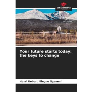 Mingue Ngameni, Henri Robert Your future starts today: the keys to change Mingue Ngameni, Henri Robert Your future starts today: the keys to change
