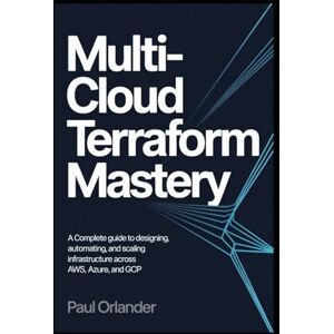 Orlander, Paul Multi-Cloud Terraform Mastery: A Complete Guide to Designing, Automating, and Scaling Infrastructure Across AWS, Azure, and GCP Orlander, Paul Multi-Cloud Terraform Mastery: A Complete Guide to Designing, Automating, and Scaling Infrastructure Across AWS, Azure, and GCP