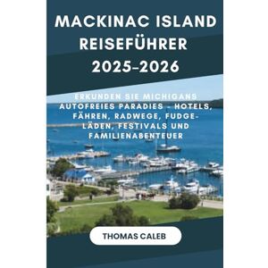 Caleb, Thomas Mackinac Island Reiseführer 2025–2026: Erkunden Sie Michigans autofreies Paradies – Hotels, Fähren, Radwege, Fudge-Läden, Festivals und Familienabenteuer Caleb, Thomas Mackinac Island Reiseführer 2025–2026: Erkunden Sie Michigans autofreies Paradies – Hotels, Fähren, Radwege, Fudge-Läden, Festivals und Familienabenteuer