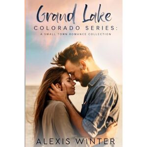 Winter, Alexis Grand Lake Colorado Series: A Complete Small Town Contemporary Romance Collection Winter, Alexis Grand Lake Colorado Series: A Complete Small Town Contemporary Romance Collection