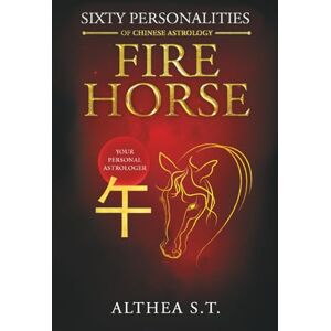 S.T., Althea 60 PERSONALITY TYPES OF CHINESE ASTROLOGY: FIRE HORSE S.T., Althea 60 PERSONALITY TYPES OF CHINESE ASTROLOGY: FIRE HORSE