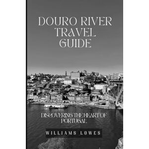 LOWES, WILLIAMS Douro River Travel Guide: Discovering the Heart of Portugal LOWES, WILLIAMS Douro River Travel Guide: Discovering the Heart of Portugal