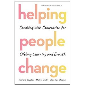 Boyatzis, Richard Helping People Change: Coaching with Compassion for Lifelong Learning and Growth Boyatzis, Richard Helping People Change: Coaching with Compassion for Lifelong Learning and Growth