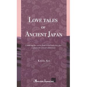 Ko, Kyota Love Tales of Ancient Japan: 5 enduring love stories from a thousand years past, coupled with cultural commentary Ko, Kyota Love Tales of Ancient Japan: 5 enduring love stories from a thousand years past, coupled with cultural commentary